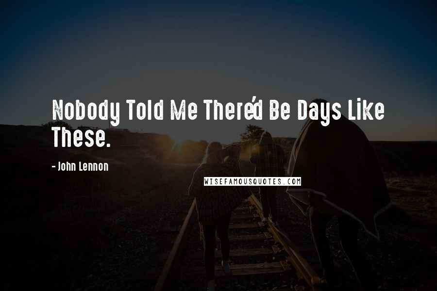 John Lennon Quotes: Nobody Told Me There'd Be Days Like These.