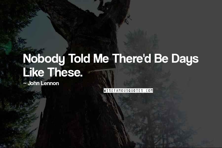 John Lennon Quotes: Nobody Told Me There'd Be Days Like These.