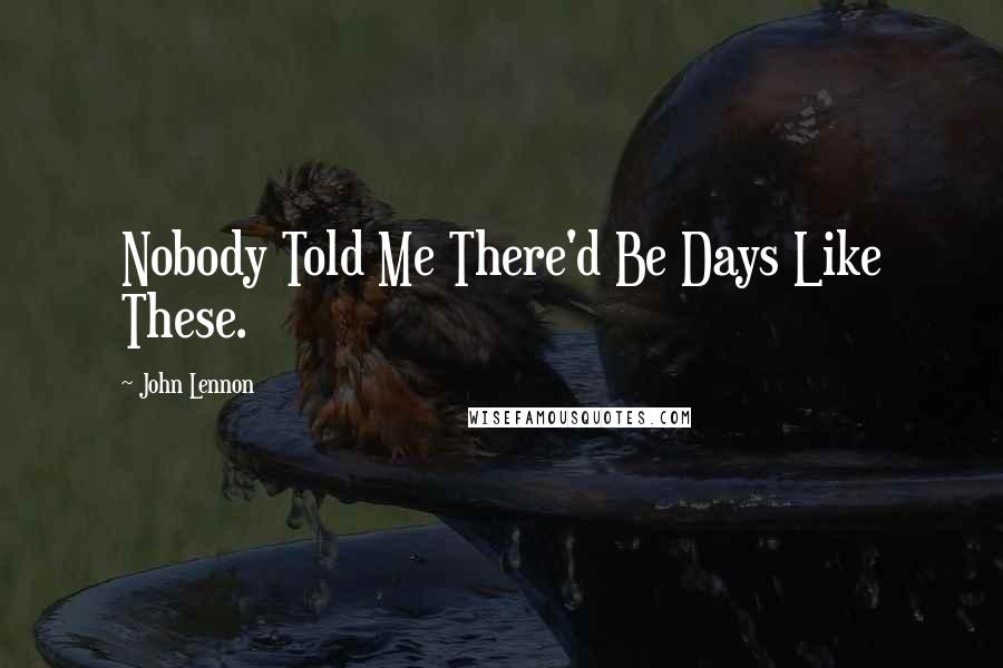 John Lennon Quotes: Nobody Told Me There'd Be Days Like These.