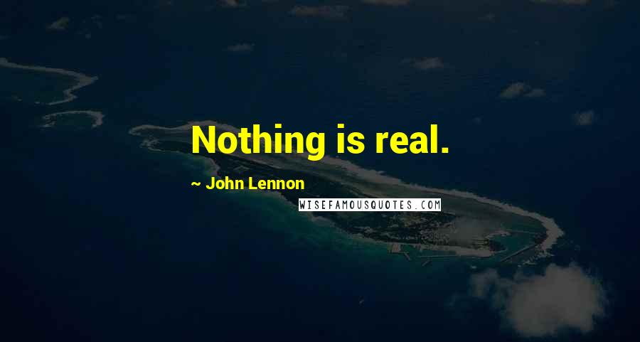 John Lennon Quotes: Nothing is real.