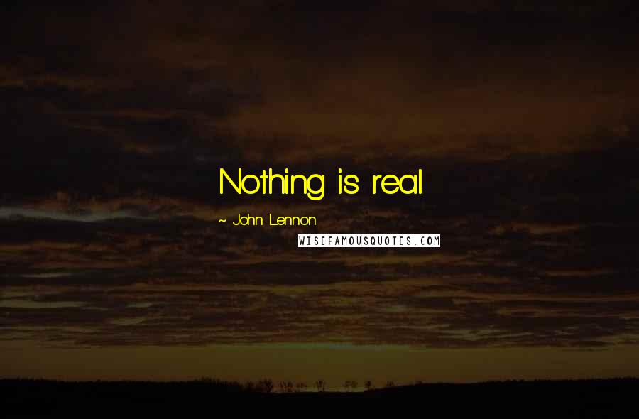 John Lennon Quotes: Nothing is real.