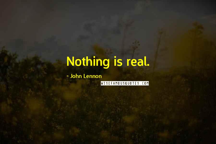 John Lennon Quotes: Nothing is real.