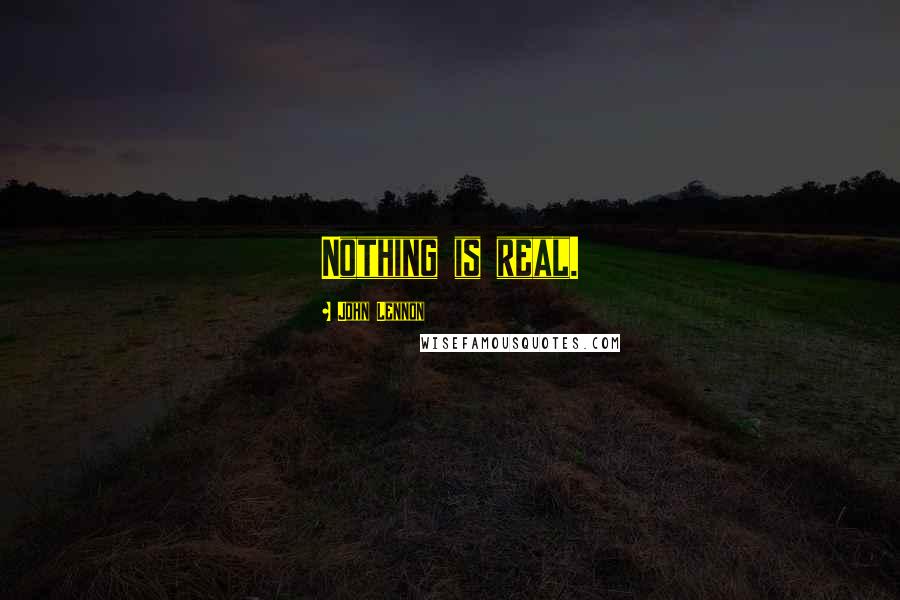 John Lennon Quotes: Nothing is real.
