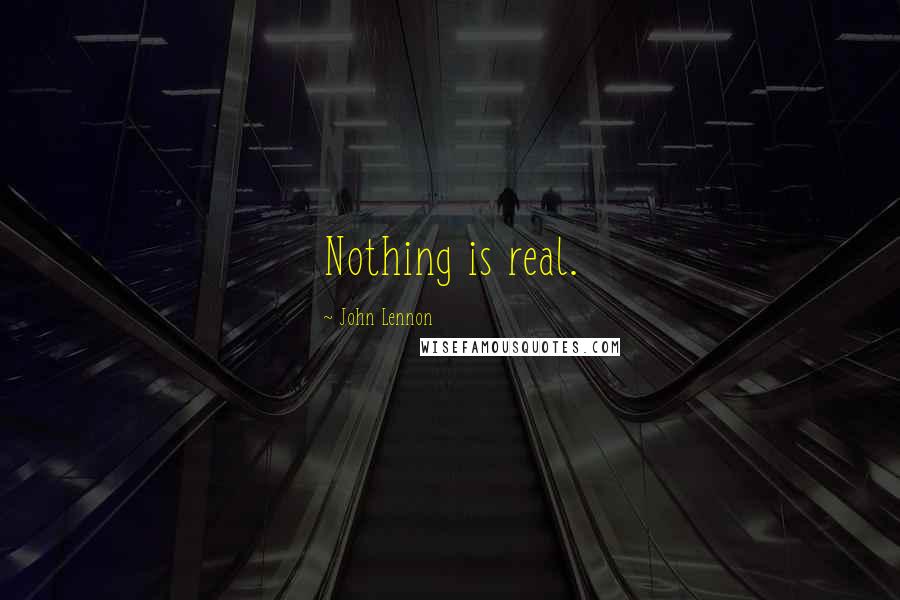 John Lennon Quotes: Nothing is real.