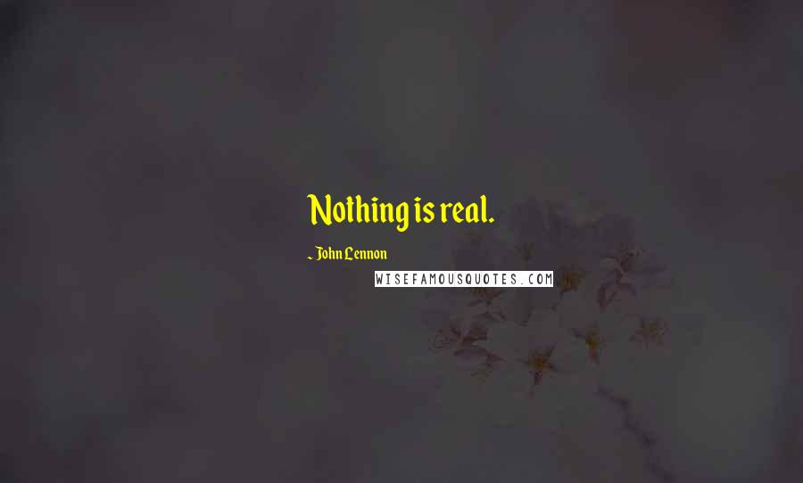 John Lennon Quotes: Nothing is real.