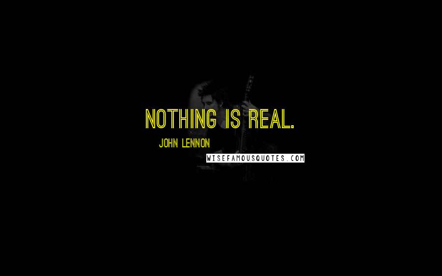 John Lennon Quotes: Nothing is real.