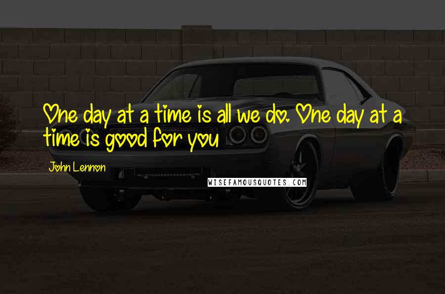 John Lennon Quotes: One day at a time is all we do. One day at a time is good for you