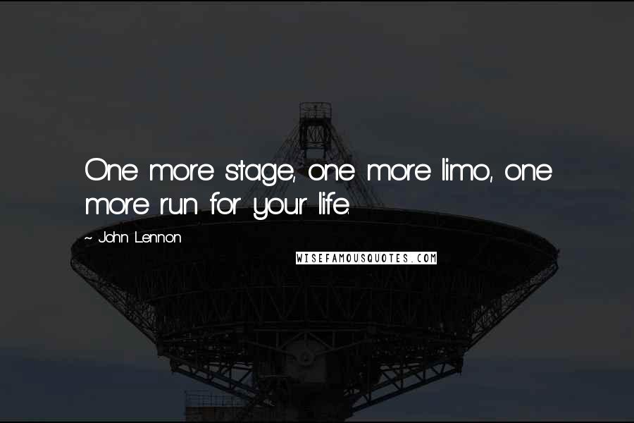 John Lennon Quotes: One more stage, one more limo, one more run for your life.