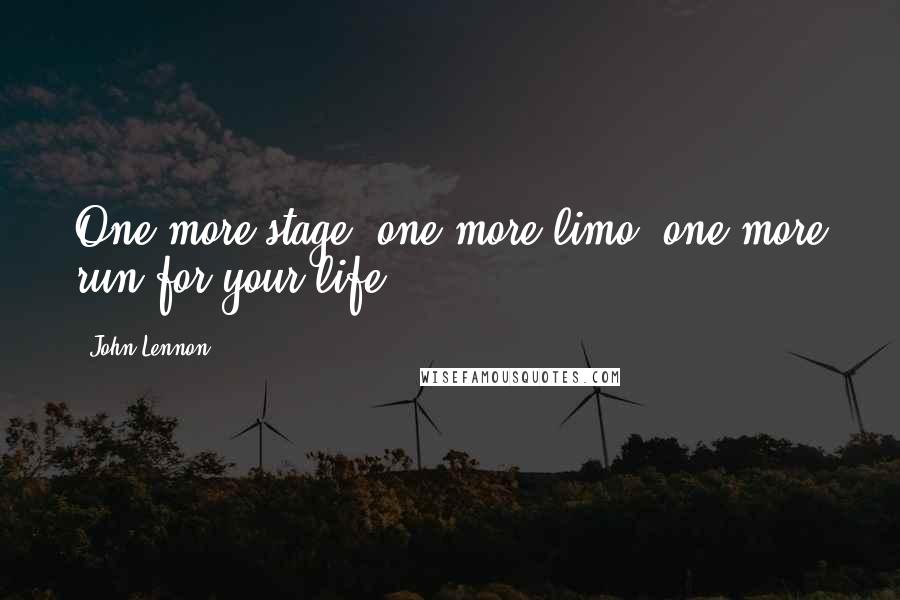 John Lennon Quotes: One more stage, one more limo, one more run for your life.