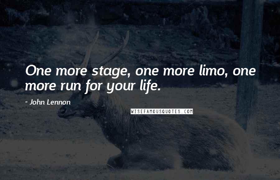 John Lennon Quotes: One more stage, one more limo, one more run for your life.