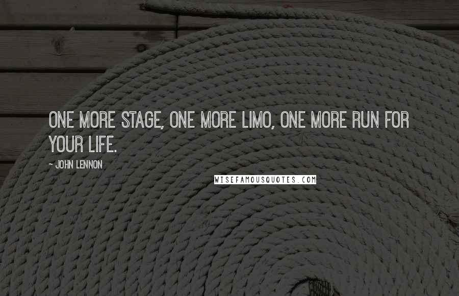 John Lennon Quotes: One more stage, one more limo, one more run for your life.