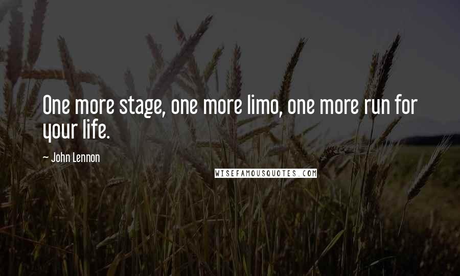John Lennon Quotes: One more stage, one more limo, one more run for your life.