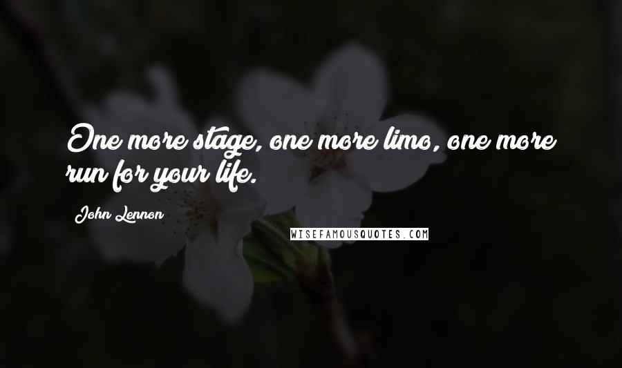 John Lennon Quotes: One more stage, one more limo, one more run for your life.