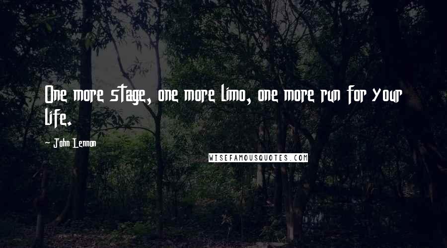 John Lennon Quotes: One more stage, one more limo, one more run for your life.