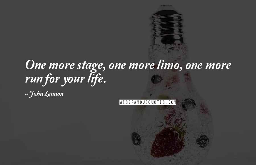 John Lennon Quotes: One more stage, one more limo, one more run for your life.