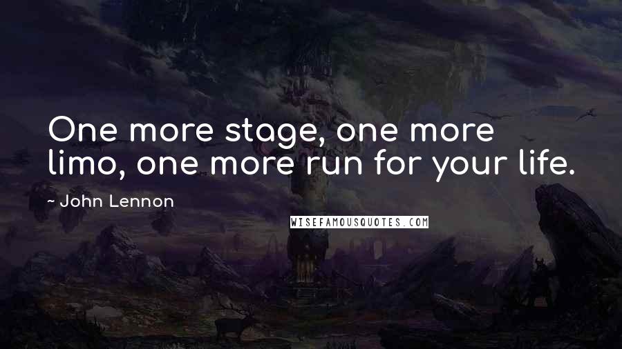 John Lennon Quotes: One more stage, one more limo, one more run for your life.