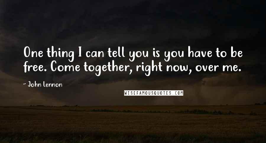 John Lennon Quotes: One thing I can tell you is you have to be free. Come together, right now, over me.