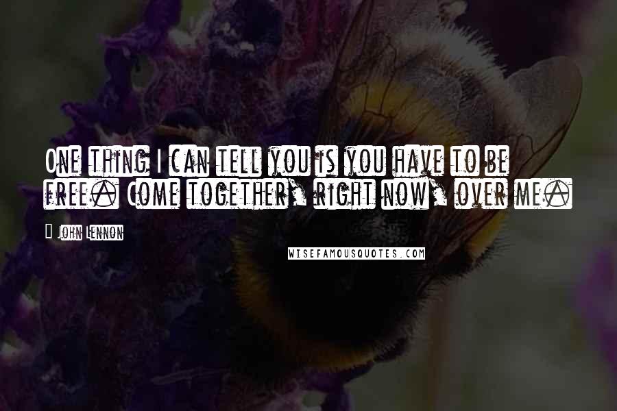 John Lennon Quotes: One thing I can tell you is you have to be free. Come together, right now, over me.