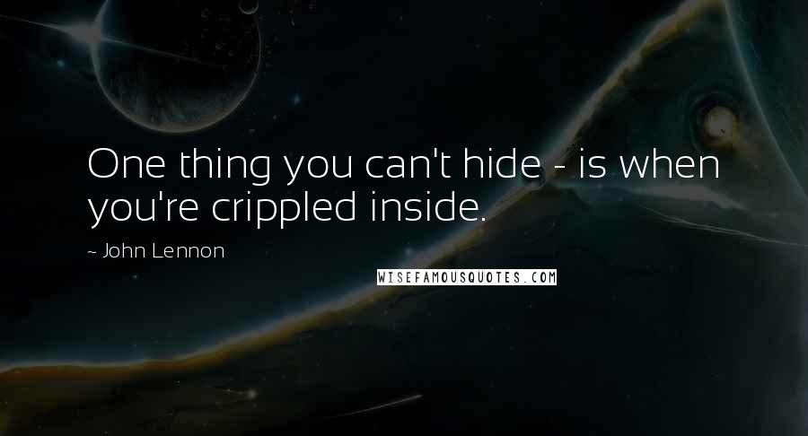 John Lennon Quotes: One thing you can't hide - is when you're crippled inside.