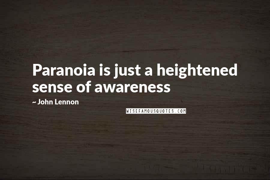 John Lennon Quotes: Paranoia is just a heightened sense of awareness