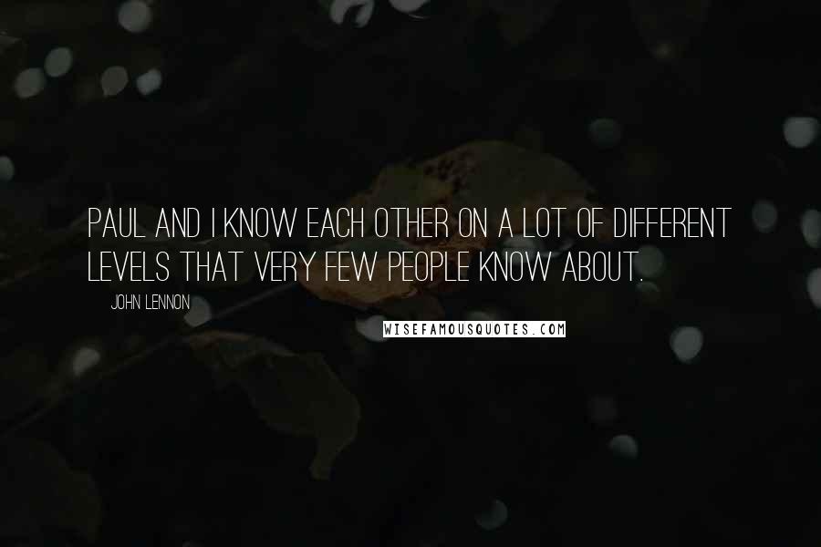 John Lennon Quotes: Paul and I know each other on a lot of different levels that very few people know about.