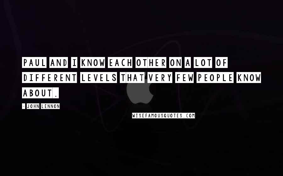 John Lennon Quotes: Paul and I know each other on a lot of different levels that very few people know about.