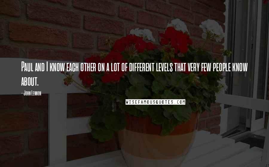 John Lennon Quotes: Paul and I know each other on a lot of different levels that very few people know about.