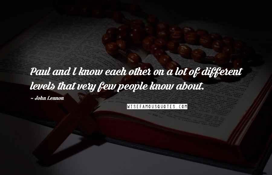 John Lennon Quotes: Paul and I know each other on a lot of different levels that very few people know about.