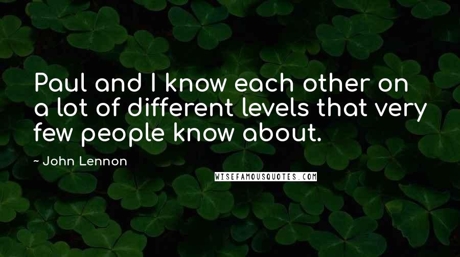 John Lennon Quotes: Paul and I know each other on a lot of different levels that very few people know about.