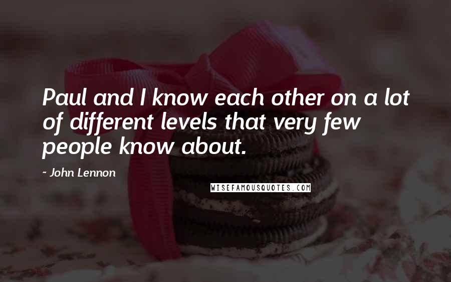 John Lennon Quotes: Paul and I know each other on a lot of different levels that very few people know about.