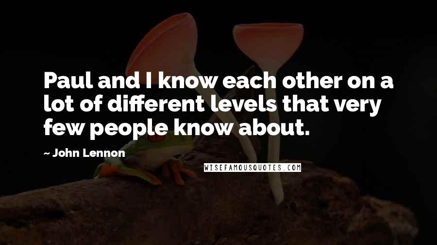 John Lennon Quotes: Paul and I know each other on a lot of different levels that very few people know about.