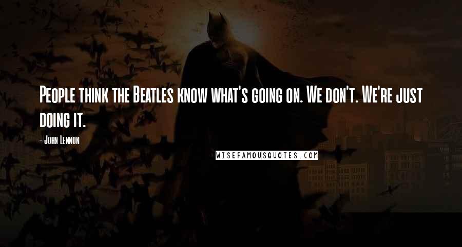 John Lennon Quotes: People think the Beatles know what's going on. We don't. We're just doing it.