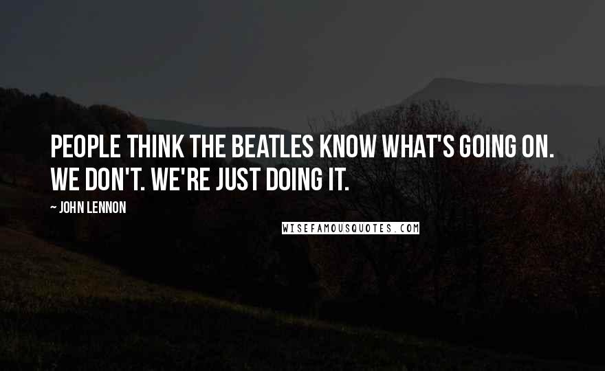 John Lennon Quotes: People think the Beatles know what's going on. We don't. We're just doing it.