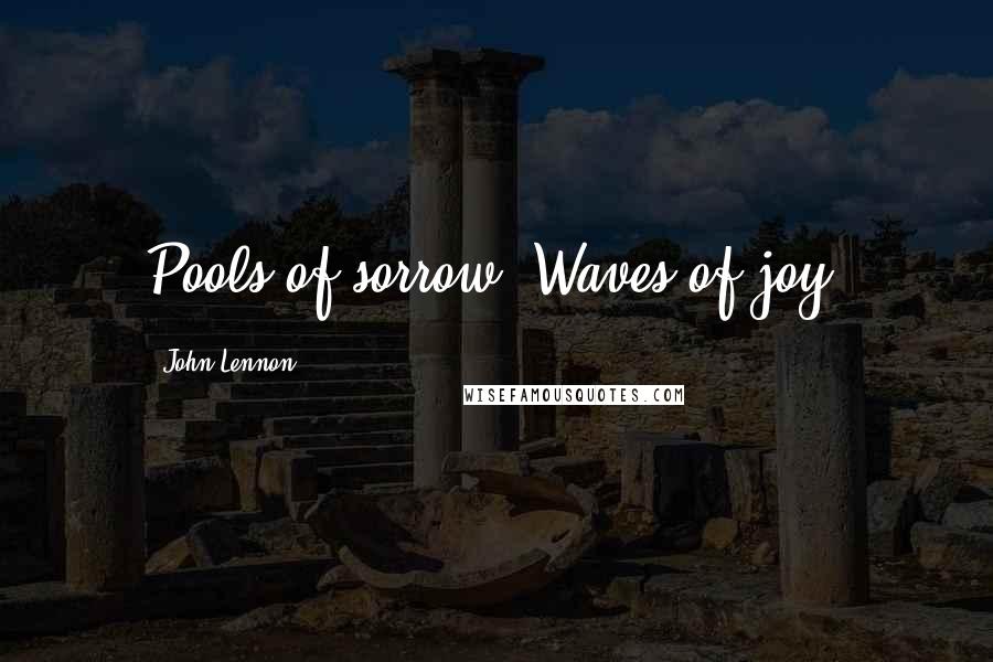 John Lennon Quotes: Pools of sorrow. Waves of joy.