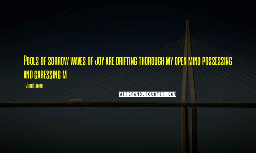 John Lennon Quotes: Pools of sorrow waves of joy are drifting thorough my open mind possessing and caressing m