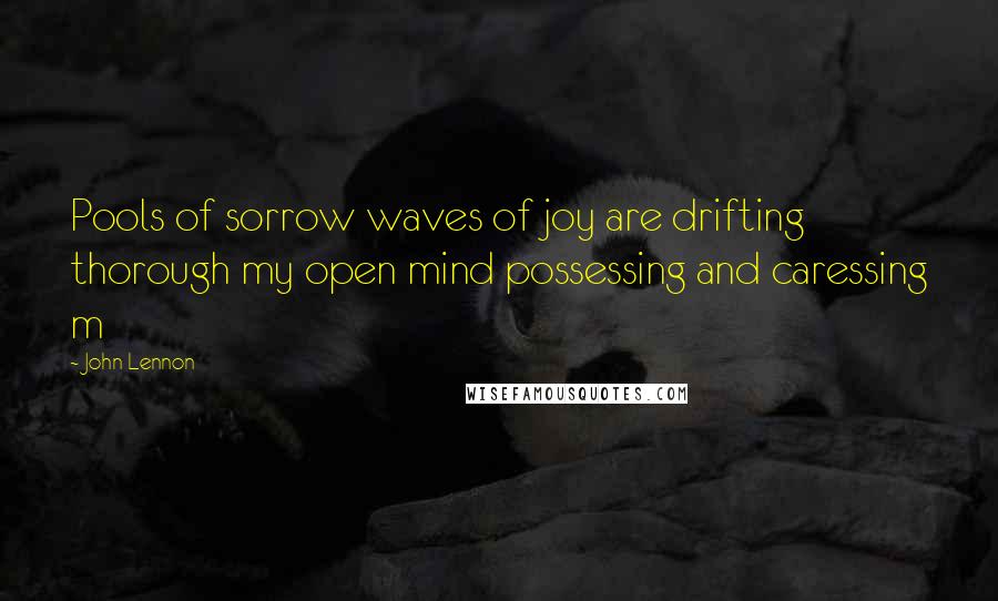 John Lennon Quotes: Pools of sorrow waves of joy are drifting thorough my open mind possessing and caressing m