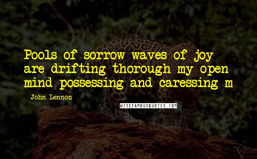 John Lennon Quotes: Pools of sorrow waves of joy are drifting thorough my open mind possessing and caressing m
