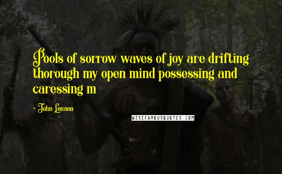 John Lennon Quotes: Pools of sorrow waves of joy are drifting thorough my open mind possessing and caressing m