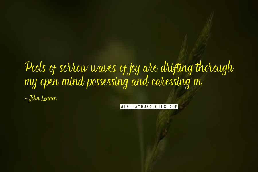 John Lennon Quotes: Pools of sorrow waves of joy are drifting thorough my open mind possessing and caressing m