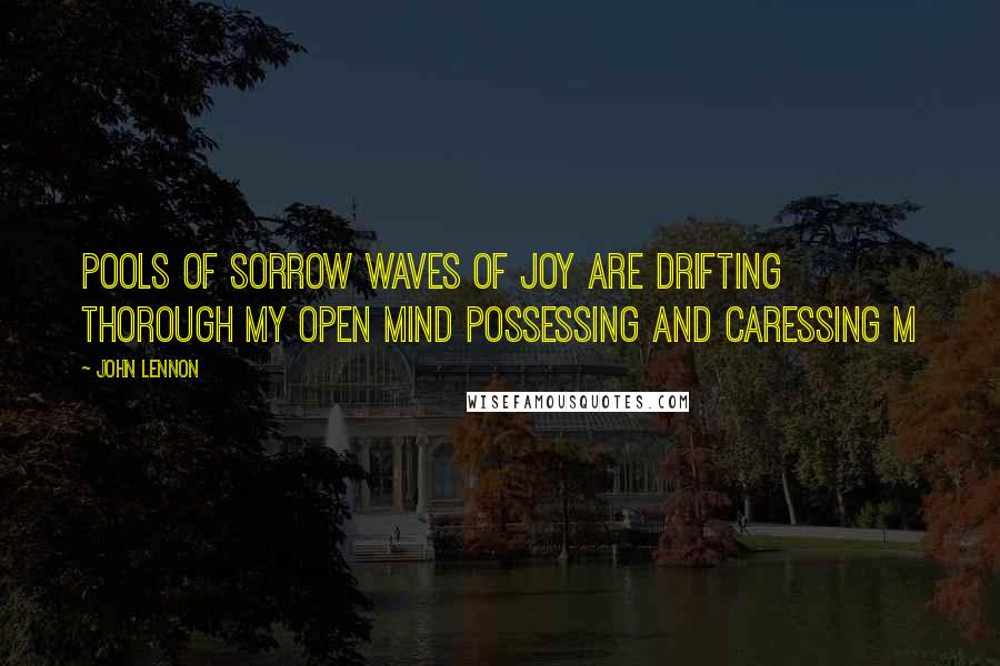 John Lennon Quotes: Pools of sorrow waves of joy are drifting thorough my open mind possessing and caressing m