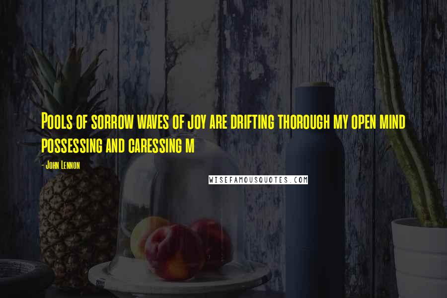 John Lennon Quotes: Pools of sorrow waves of joy are drifting thorough my open mind possessing and caressing m