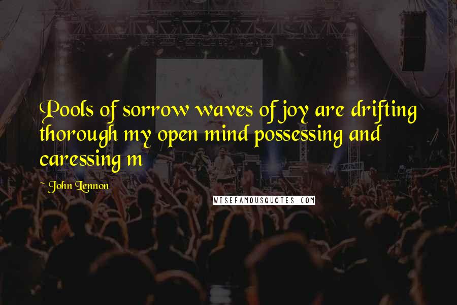 John Lennon Quotes: Pools of sorrow waves of joy are drifting thorough my open mind possessing and caressing m