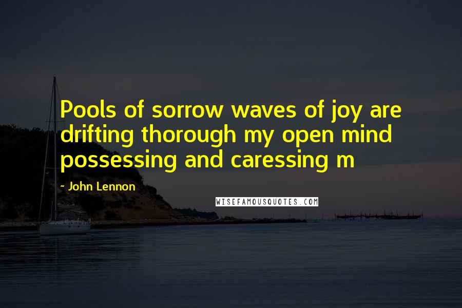 John Lennon Quotes: Pools of sorrow waves of joy are drifting thorough my open mind possessing and caressing m