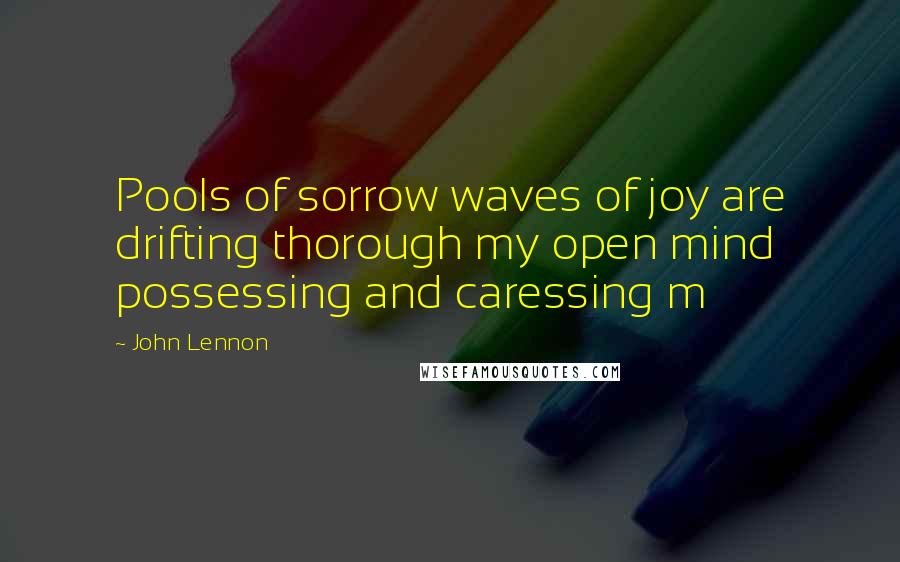 John Lennon Quotes: Pools of sorrow waves of joy are drifting thorough my open mind possessing and caressing m