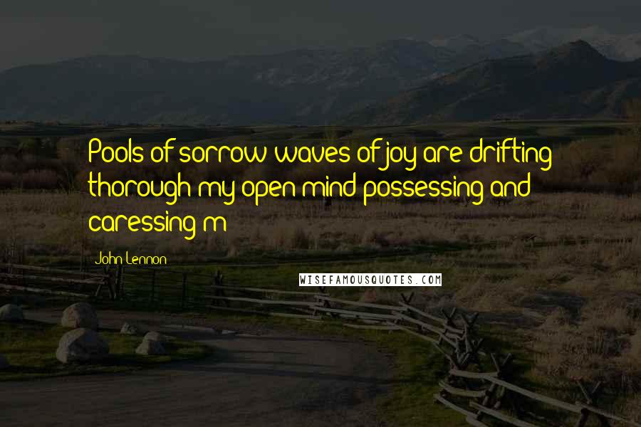 John Lennon Quotes: Pools of sorrow waves of joy are drifting thorough my open mind possessing and caressing m