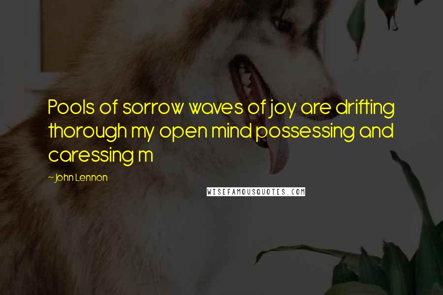 John Lennon Quotes: Pools of sorrow waves of joy are drifting thorough my open mind possessing and caressing m