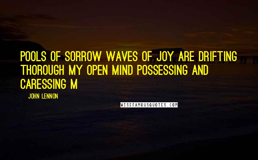 John Lennon Quotes: Pools of sorrow waves of joy are drifting thorough my open mind possessing and caressing m