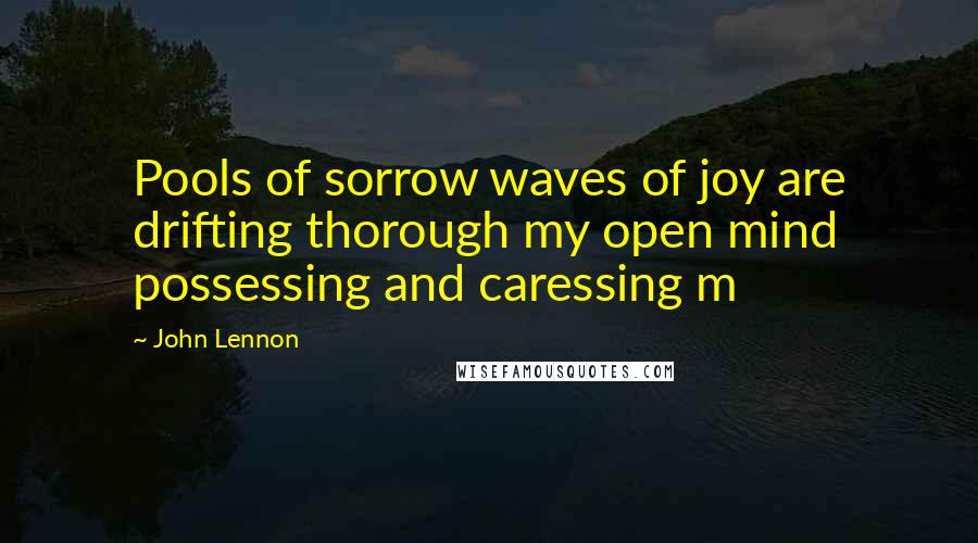 John Lennon Quotes: Pools of sorrow waves of joy are drifting thorough my open mind possessing and caressing m