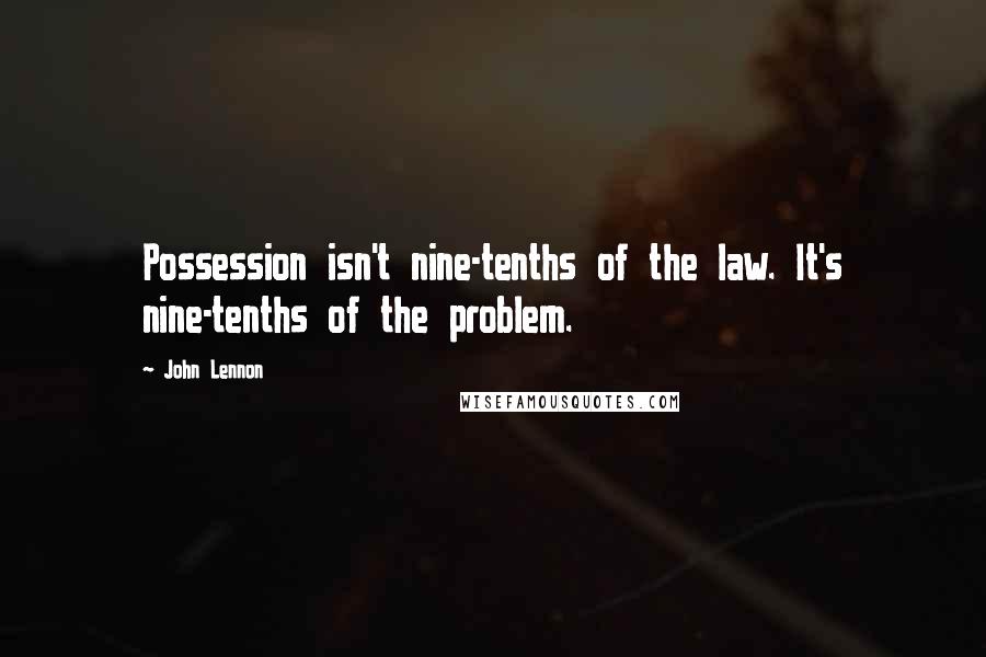 John Lennon Quotes: Possession isn't nine-tenths of the law. It's nine-tenths of the problem.