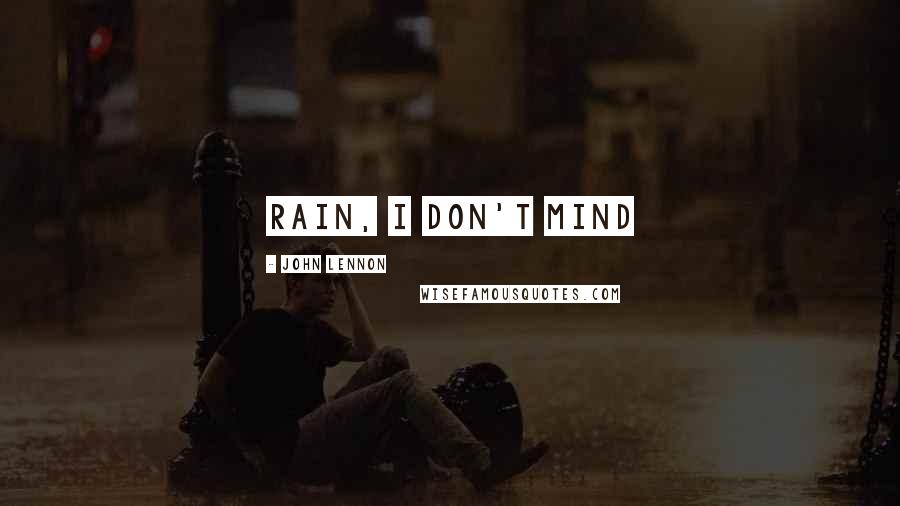 John Lennon Quotes: rain, I don't mind